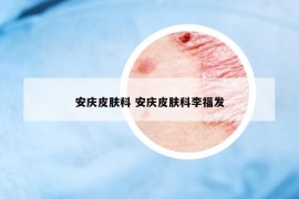 安庆皮肤科 安庆皮肤科李福发