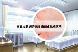 商丘皮肤病研究所 商丘皮肤病医院