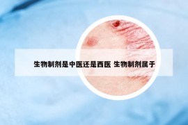 生物制剂是中医还是西医 生物制剂属于