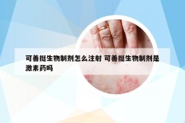 可善挺生物制剂怎么注射 可善挺生物制剂是激素药吗