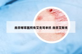 南京哪家医院有艾克司单抗 南京艾斯克