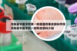 河南省中医学院第一附属医院看皮肤科咋样 河南省中医学院一附院皮肤科介绍