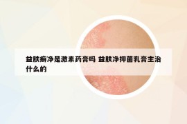 益肤癣净是激素药膏吗 益肤净抑菌乳膏主治什么的