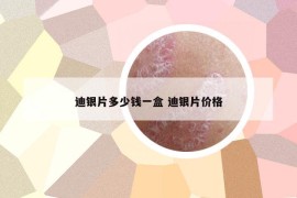 迪银片多少钱一盒 迪银片价格