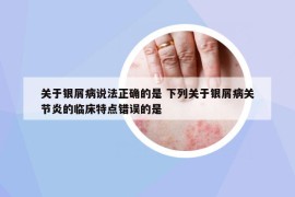 关于银屑病说法正确的是 下列关于银屑病关节炎的临床特点错误的是