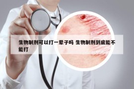 生物制剂可以打一辈子吗 生物制剂到底能不能打