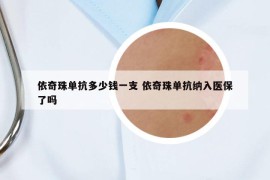 依奇珠单抗多少钱一支 依奇珠单抗纳入医保了吗
