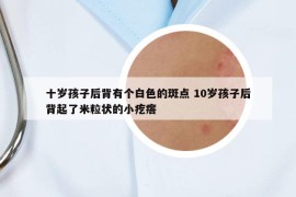 十岁孩子后背有个白色的斑点 10岁孩子后背起了米粒状的小疙瘩