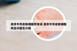 南京中天皮肤病医院电话 南京中天皮肤病医院坐诊医生介绍