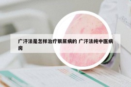 广汗法是怎样治疗银屑病的 广汗法纯中医病房