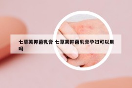 七草芙抑菌乳膏 七草芙抑菌乳膏孕妇可以用吗