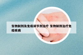 生物制剂及免疫调节剂治疗 生物制剂治疗免疫疾病