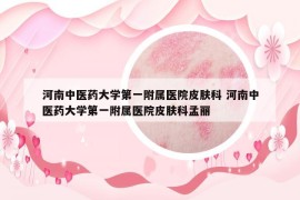 河南中医药大学第一附属医院皮肤科 河南中医药大学第一附属医院皮肤科孟丽