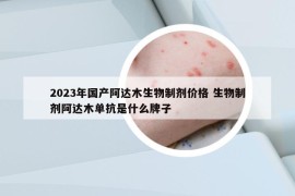 2023年国产阿达木生物制剂价格 生物制剂阿达木单抗是什么牌子