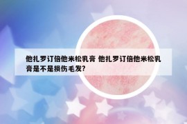 他扎罗订倍他米松乳膏 他扎罗订倍他米松乳膏是不是损伤毛发?
