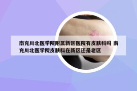 南充川北医学院附属新区医院有皮肤科吗 南充川北医学院皮肤科在新区还是老区