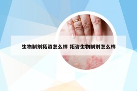 生物制剂拓资怎么样 拓咨生物制剂怎么样