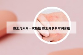 康王几天用一次最佳 康王用多长时间合适