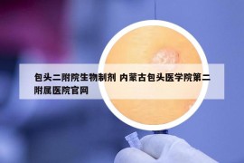 包头二附院生物制剂 内蒙古包头医学院第二附属医院官网