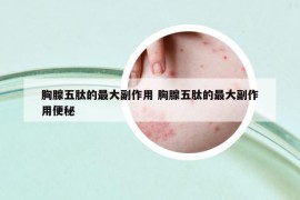 胸腺五肽的最大副作用 胸腺五肽的最大副作用便秘