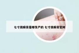 七寸拔癣膏是哪生产的 七寸拔癣膏官网