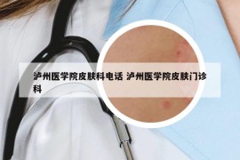 泸州医学院皮肤科电话 泸州医学院皮肤门诊科