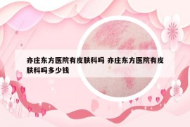 亦庄东方医院有皮肤科吗 亦庄东方医院有皮肤科吗多少钱