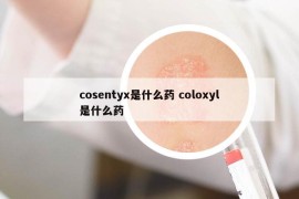 cosentyx是什么药 coloxyl是什么药