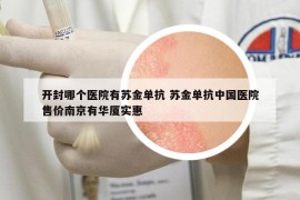 开封哪个医院有苏金单抗 苏金单抗中国医院售价南京有华厦实惠