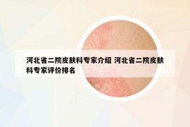 河北省二院皮肤科专家介绍 河北省二院皮肤科专家评价排名
