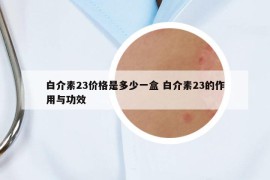 白介素23价格是多少一盒 白介素23的作用与功效