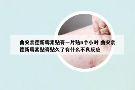 曲安奈德新霉素贴膏一片贴n个小时 曲安奈德新霉素贴膏贴久了有什么不良反应