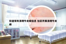 街道领导清理牛皮癣信息 社区开展清理牛皮癣