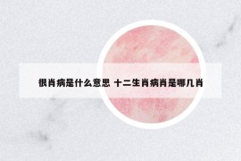 很肖病是什么意思 十二生肖病肖是哪几肖