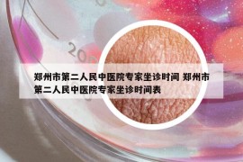 郑州市第二人民中医院专家坐诊时间 郑州市第二人民中医院专家坐诊时间表