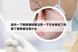 请问一下银屑病如果注意一下不会再犯了吗 得了银屑病注意什么