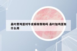 桑叶煮鸡蛋对牛皮癣有帮助吗 桑叶加鸡蛋有什么用