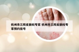 杭州市三院皮肤科专家 杭州市三院皮肤科专家预约挂号