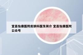 宜昌怡康医院皮肤科医生简介 宜昌怡康医院公众号