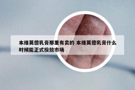 本维莫德乳膏那里有卖的 本维莫德乳膏什么时候能正式投放市场