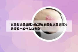 道圣和道圣康膜冷敷凝胶 道圣和道圣康膜冷敷凝胶一般什么店有卖