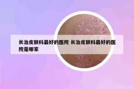 长治皮肤科最好的医院 长治皮肤科最好的医院是哪家