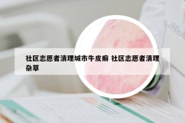 社区志愿者清理城市牛皮癣 社区志愿者清理杂草