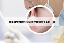 特诺雅生物制剂 特诺雅生物制剂多久打一针