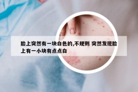 脸上突然有一块白色的,不规则 突然发现脸上有一小块有点点白