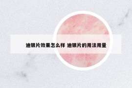 迪银片效果怎么样 迪银片的用法用量