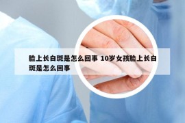 脸上长白斑是怎么回事 10岁女孩脸上长白斑是怎么回事