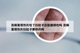 百癣夏塔热片吃了拉肚子还能继续吃吗 百癣夏塔热片拉肚子要停药吗