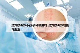 汉方肤毒净小孩子可以用吗 汉方肤毒净功能与主治