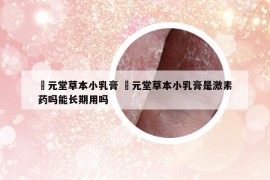 苙元堂草本小乳膏 苙元堂草本小乳膏是激素药吗能长期用吗